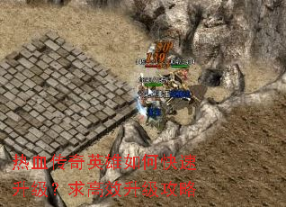 热血传奇英雄如何快速升级?求高效升级攻略 热血传奇英雄如何快速升级?求高效升级攻略