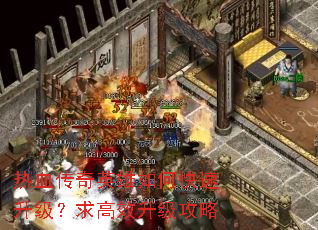 热血传奇英雄如何快速升级?求高效升级攻略 热血传奇英雄如何快速升级?求高效升级攻略