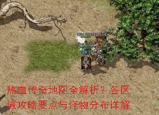 热血传奇地图全解析?各区域攻略要点与怪物分布详解 热血传奇地图全解析?各区域攻略要点与怪物分布详解