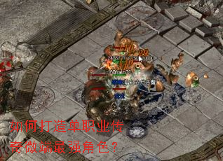 如何打造单职业传奇微端最强角色? 如何打造单职业传奇微端最强角色?