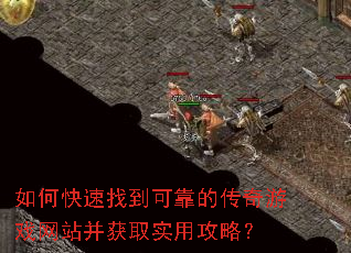 如何快速找到可靠的传奇游戏网站并获取实用攻略? 如何快速找到可靠的传奇游戏网站并获取实用攻略?