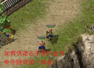 如何快速在手游打金传奇中赚取第一桶金? 如何快速在手游打金传奇中赚取第一桶金?