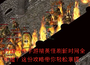 热血传奇手游精英怪刷新时间全知道?这份攻略带你轻松掌握 热血传奇手游精英怪刷新时间全知道?这份攻略带你轻松掌握
