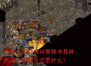 传奇永恒召唤神兽残卷具体用途与获取方法是什么? 传奇永恒召唤神兽残卷具体用途与获取方法是什么?