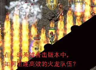 在1.80英雄合击版本中,如何组建高效的火龙队伍? 在1.80英雄合击版本中,如何组建高效的火龙队伍?