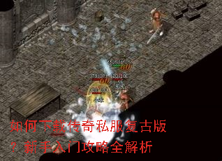 如何下载传奇私服复古版?新手入门攻略全解析 如何下载传奇私服复古版?新手入门攻略全解析