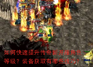 如何快速提升传奇新开服角色等级?装备获取有哪些技巧? 如何快速提升传奇新开服角色等级?装备获取有哪些技巧?