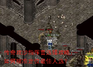 传奇攻沙指挥官选择攻略:如何精准定位最佳人选? 传奇攻沙指挥官选择攻略:如何精准定位最佳人选?