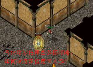 传奇攻沙指挥官选择攻略:如何精准定位最佳人选? 传奇攻沙指挥官选择攻略:如何精准定位最佳人选?