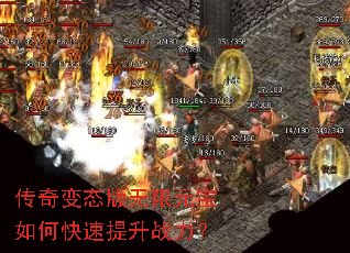 传奇变态版无限元宝如何快速提升战力? 传奇变态版无限元宝如何快速提升战力?