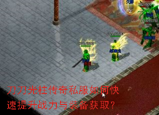 刀刀光柱传奇私服如何快速提升战力与装备获取? 刀刀光柱传奇私服如何快速提升战力与装备获取?
