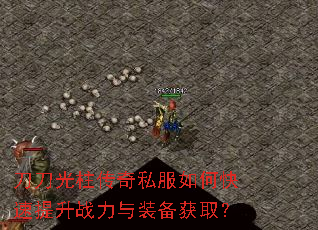 刀刀光柱传奇私服如何快速提升战力与装备获取? 刀刀光柱传奇私服如何快速提升战力与装备获取?