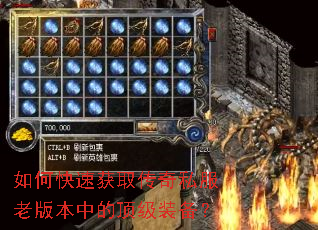 如何快速获取传奇私服老版本中的顶级装备? 如何快速获取传奇私服老版本中的顶级装备?