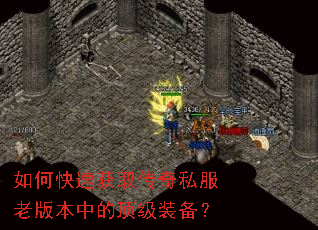 如何快速获取传奇私服老版本中的顶级装备? 如何快速获取传奇私服老版本中的顶级装备?