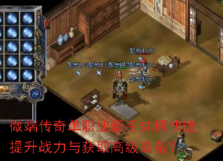 微端传奇单职业新手如何快速提升战力与获取高级装备? 微端传奇单职业新手如何快速提升战力与获取高级装备?