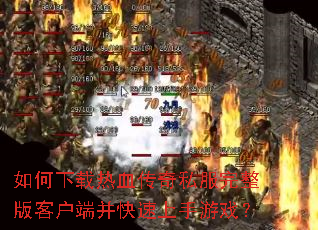 如何下载热血传奇私服完整版客户端并快速上手游戏? 如何下载热血传奇私服完整版客户端并快速上手游戏?