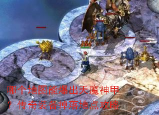 哪个地图能爆出天魔神甲?传奇装备掉落地点攻略 哪个地图能爆出天魔神甲?传奇装备掉落地点攻略