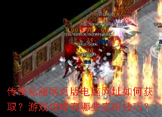 传奇私服网页版电脑网址如何获取?游戏攻略有哪些实用技巧? 传奇私服网页版电脑网址如何获取?游戏攻略有哪些实用技巧?