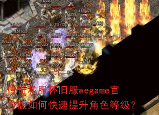 传奇私服怀旧服wegame官方版如何快速提升角色等级? 传奇私服怀旧服wegame官方版如何快速提升角色等级?