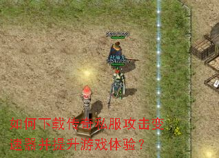 如何下载传奇私服攻击变速器并提升游戏体验? 如何下载传奇私服攻击变速器并提升游戏体验?
