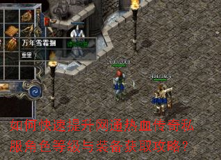 如何快速提升网通热血传奇私服角色等级与装备获取攻略? 如何快速提升网通热血传奇私服角色等级与装备获取攻略?