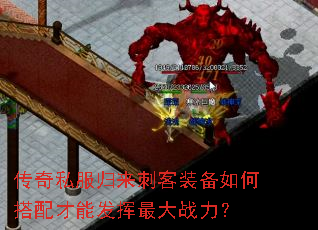 传奇私服归来刺客装备如何搭配才能发挥最大战力? 传奇私服归来刺客装备如何搭配才能发挥最大战力?