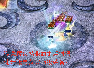 微变传奇私服新手如何快速升级与获取顶级装备? 微变传奇私服新手如何快速升级与获取顶级装备?