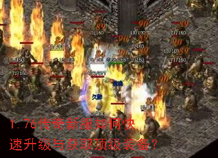 1.76传奇新服如何快速升级与获取顶级装备? 1.76传奇新服如何快速升级与获取顶级装备?