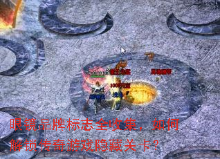 眼镜品牌标志全收集,如何解锁传奇游戏隐藏关卡? 眼镜品牌标志全收集,如何解锁传奇游戏隐藏关卡?