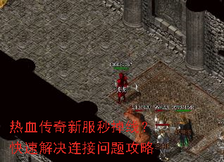 热血传奇新服秒掉线?快速解决连接问题攻略 热血传奇新服秒掉线?快速解决连接问题攻略