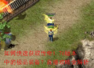 如何快速获取传奇1.76版本中的极品装备?直播攻略全解析 如何快速获取传奇1.76版本中的极品装备?直播攻略全解析