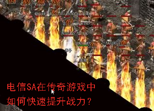电信SA在传奇游戏中如何快速提升战力? 电信SA在传奇游戏中如何快速提升战力?