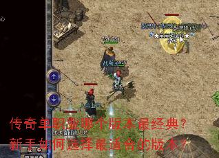 传奇单职业哪个版本最经典?新手如何选择最适合的版本? 传奇单职业哪个版本最经典?新手如何选择最适合的版本?