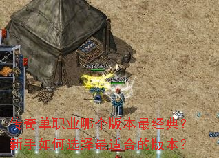 传奇单职业哪个版本最经典?新手如何选择最适合的版本? 传奇单职业哪个版本最经典?新手如何选择最适合的版本?