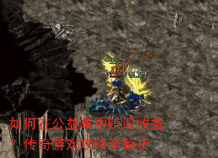 如何在公益单中赚取收益?传奇游戏攻略全解析 如何在公益单中赚取收益?传奇游戏攻略全解析