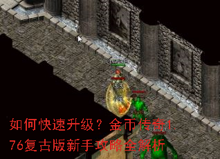 如何快速升级?金币传奇1.76复古版新手攻略全解析 如何快速升级?金币传奇1.76复古版新手攻略全解析