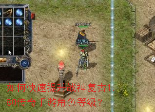 如何快速提升战神复古1.80传奇手游角色等级? 如何快速提升战神复古1.80传奇手游角色等级?