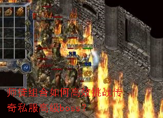 师徒组合如何高效挑战传奇私服高级boss? 师徒组合如何高效挑战传奇私服高级boss?