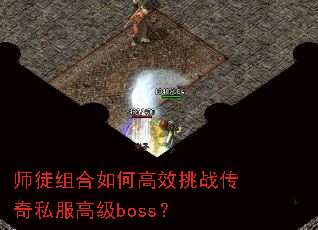 师徒组合如何高效挑战传奇私服高级boss? 师徒组合如何高效挑战传奇私服高级boss?