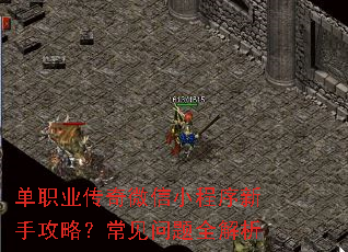 单职业传奇微信小程序新手攻略?常见问题全解析 单职业传奇微信小程序新手攻略?常见问题全解析