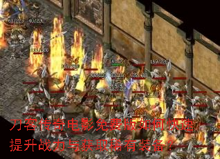 刀客传奇电影免费版如何快速提升战力与获取稀有装备? 刀客传奇电影免费版如何快速提升战力与获取稀有装备?
