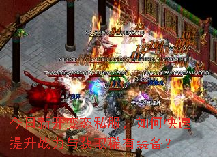 今日新开变态私服,如何快速提升战力与获取稀有装备? 今日新开变态私服,如何快速提升战力与获取稀有装备?