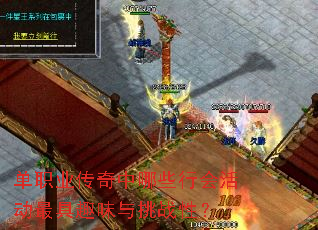 单职业传奇中哪些行会活动最具趣味与挑战性? 单职业传奇中哪些行会活动最具趣味与挑战性?