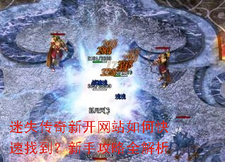 迷失传奇新开网站如何快速找到?新手攻略全解析 迷失传奇新开网站如何快速找到?新手攻略全解析