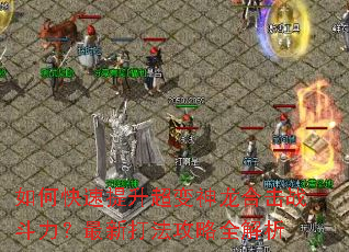 如何快速提升超变神龙合击战斗力?最新打法攻略全解析 如何快速提升超变神龙合击战斗力?最新打法攻略全解析