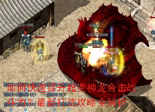 如何快速提升超变神龙合击战斗力?最新打法攻略全解析 如何快速提升超变神龙合击战斗力?最新打法攻略全解析