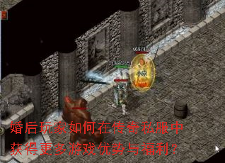 婚后玩家如何在传奇私服中获得更多游戏优势与福利? 婚后玩家如何在传奇私服中获得更多游戏优势与福利?