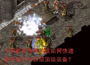 今日新开传奇游戏如何快速提升战力与获取顶级装备? 今日新开传奇游戏如何快速提升战力与获取顶级装备?