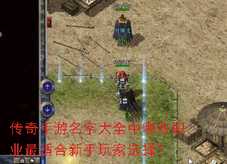 传奇手游名字大全中哪些职业最适合新手玩家选择? 传奇手游名字大全中哪些职业最适合新手玩家选择?