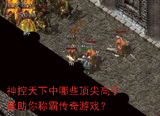 神控天下中哪些顶尖高手能助你称霸传奇游戏? 神控天下中哪些顶尖高手能助你称霸传奇游戏?